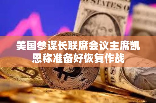 美國參謀長聯席會議主席凱恩稱準備好恢復作戰